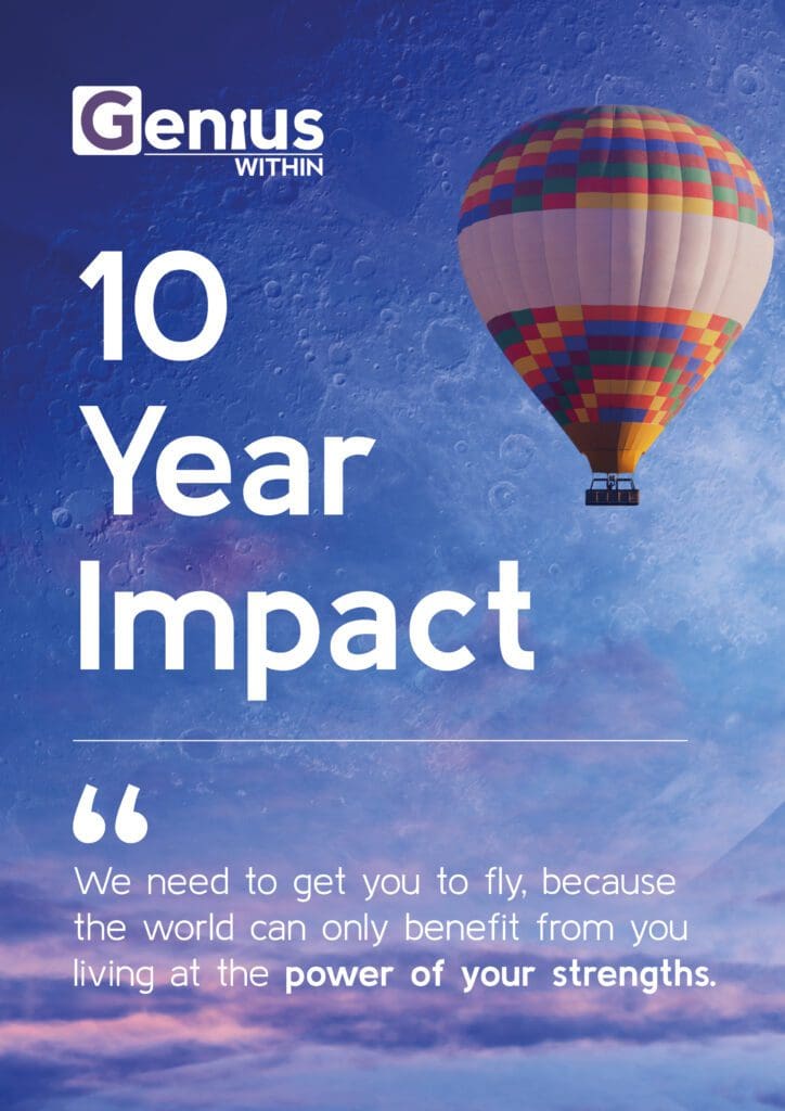 Genius Within 10 year Impact. "We need to get you to fly, because the world can only benefit from you living at the power of your strengths."
