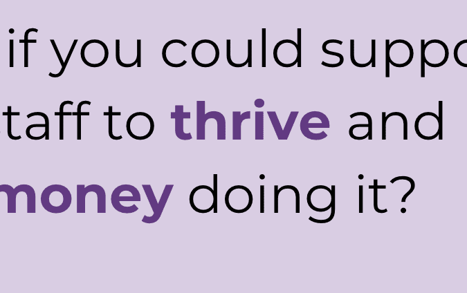 image reads "what is you could support your staff to thrive and save money doing it?" Underneath is a stack of gold coins that gets bigger from left to right.